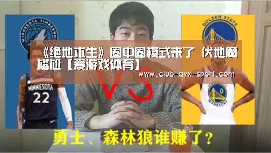 《绝地求生》圈中圈模式来了 伏地魔尴尬【爱游戏体育】(图1) 爱游戏首页