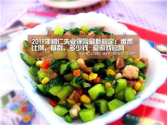 2019年铜仁失业保险最新规定:缴费比例、基数、多少钱-爱游戏官网(图1) 爱游戏体育