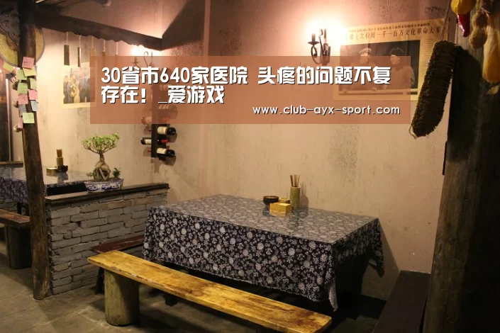 30省市640家医院 头疼的问题不复存在!_爱游戏(图1) 爱游戏首页