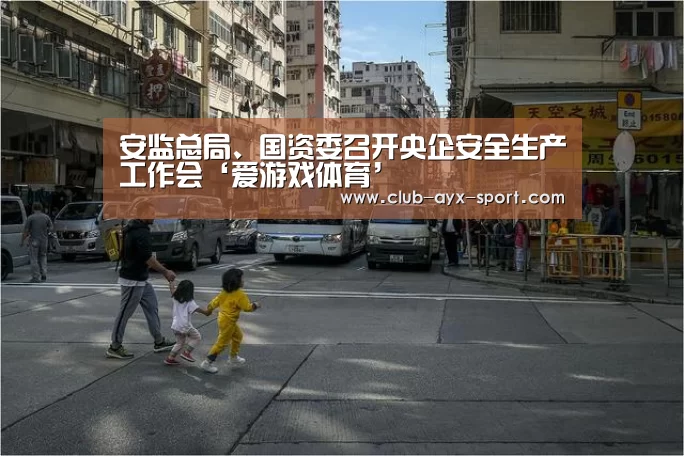 安监总局、国资委召开央企安全生产工作会‘爱游戏体育’(图2) 爱游戏体育