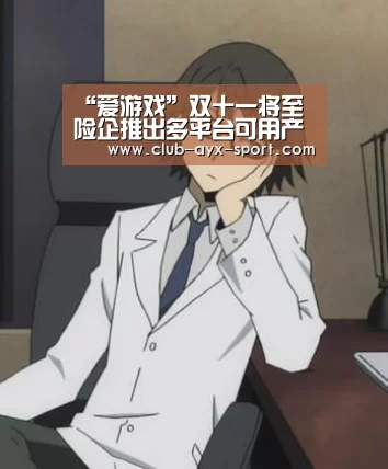 “爱游戏”双十一将至 险企推出多平台可用产品(图3) 爱游戏