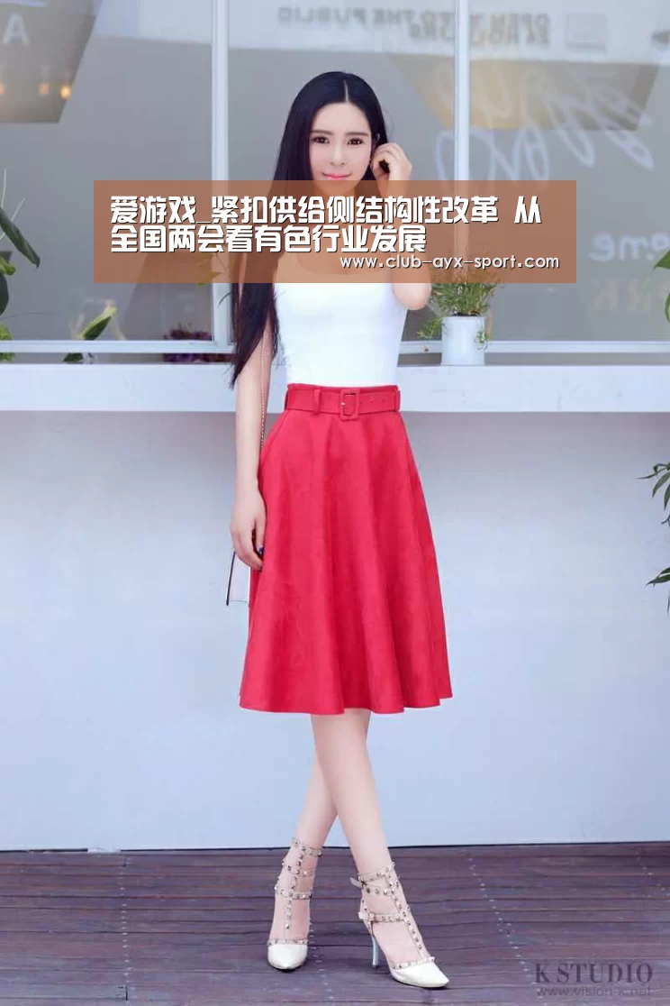 爱游戏_紧扣供给侧结构性改革 从全国两会看有色行业发展(图1) 爱游戏首页